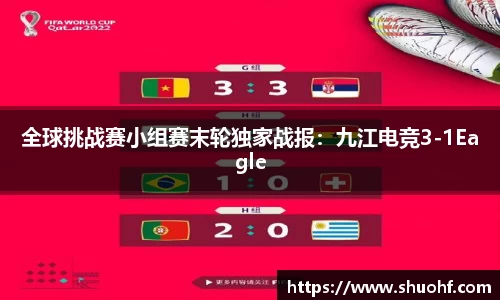 全球挑战赛小组赛末轮独家战报：九江电竞3-1Eagle